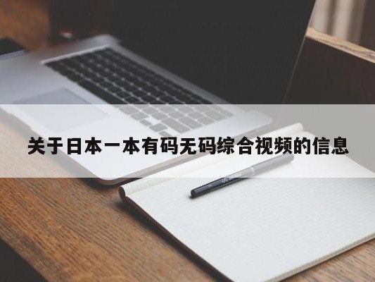 关于日本一本有码无码综合视频的信息