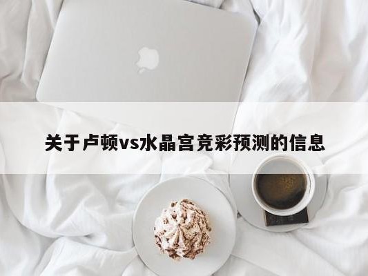 关于卢顿vs水晶宫竞彩预测的信息