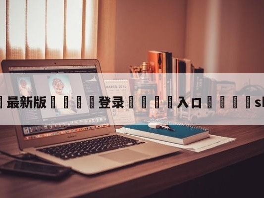 💦最新版🎋登录🍌入口🚄sktblank